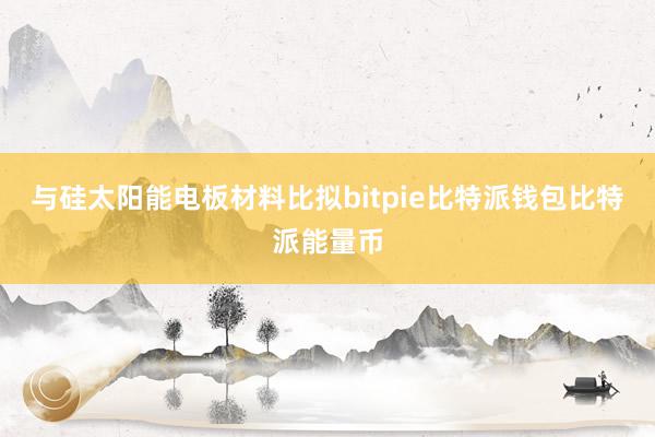 与硅太阳能电板材料比拟bitpie比特派钱包比特派能量币