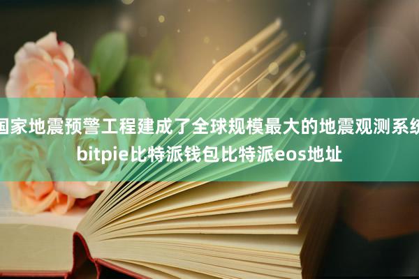 国家地震预警工程建成了全球规模最大的地震观测系统bitpie比特派钱包比特派eos地址