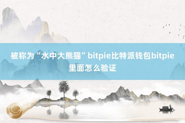 被称为“水中大熊猫”bitpie比特派钱包bitpie里面怎么验证