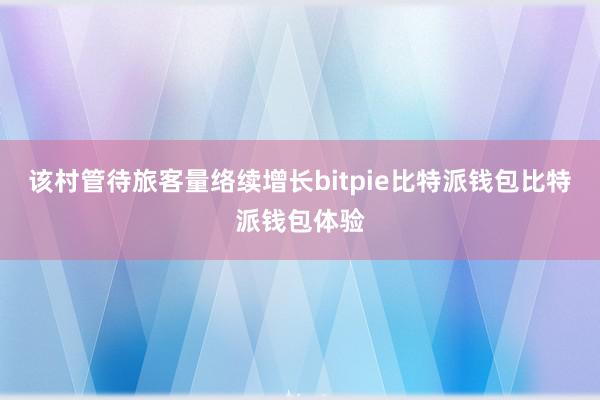 该村管待旅客量络续增长bitpie比特派钱包比特派钱包体验