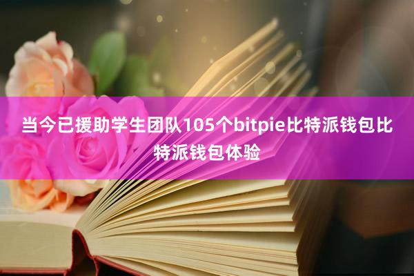 当今已援助学生团队105个bitpie比特派钱包比特派钱包体验