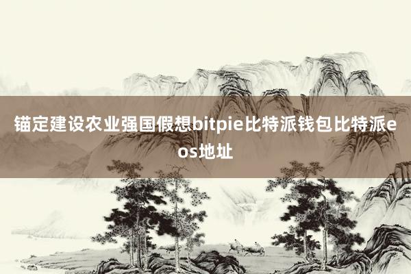 锚定建设农业强国假想bitpie比特派钱包比特派eos地址