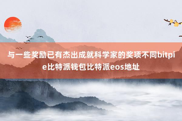 与一些奖励已有杰出成就科学家的奖项不同bitpie比特派钱包比特派eos地址