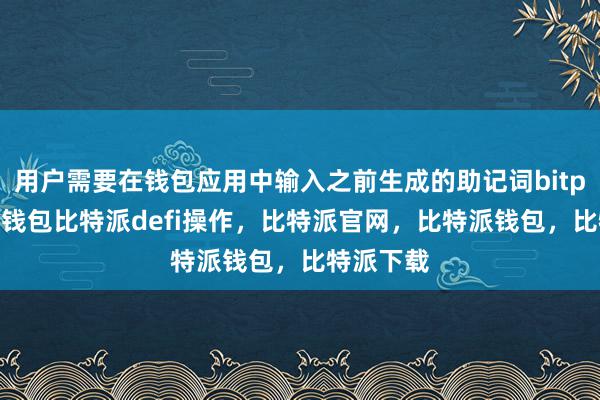 用户需要在钱包应用中输入之前生成的助记词bitpie比特派钱包比特派defi操作，比特派官网，比特派钱包，比特派下载