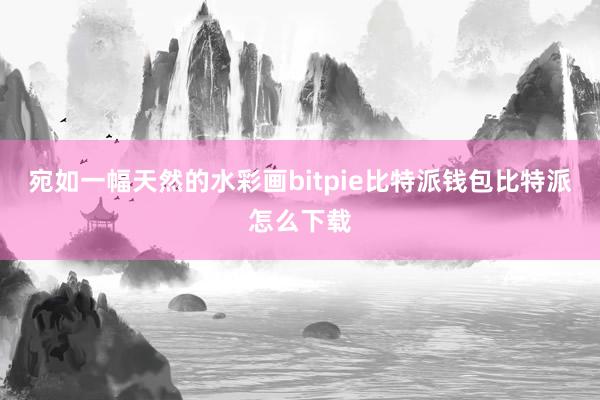 宛如一幅天然的水彩画bitpie比特派钱包比特派怎么下载