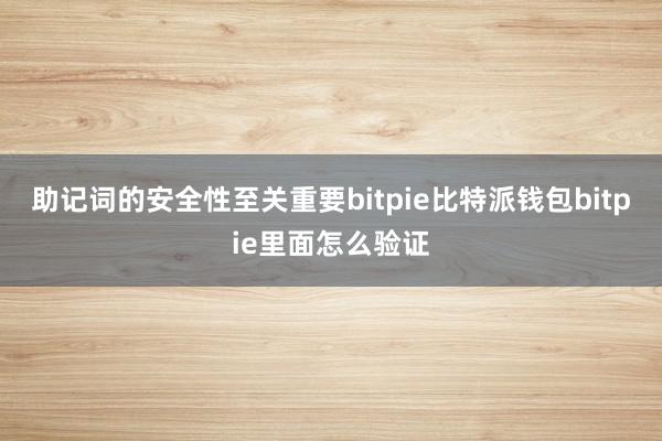 助记词的安全性至关重要bitpie比特派钱包bitpie里面怎么验证