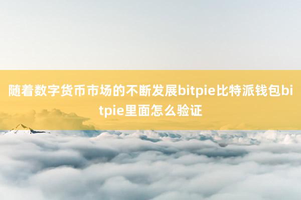 随着数字货币市场的不断发展bitpie比特派钱包bitpie里面怎么验证