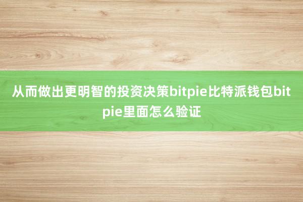 从而做出更明智的投资决策bitpie比特派钱包bitpie里面怎么验证