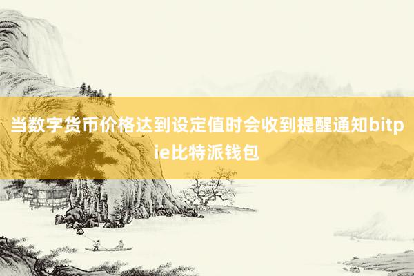 当数字货币价格达到设定值时会收到提醒通知bitpie比特派钱包