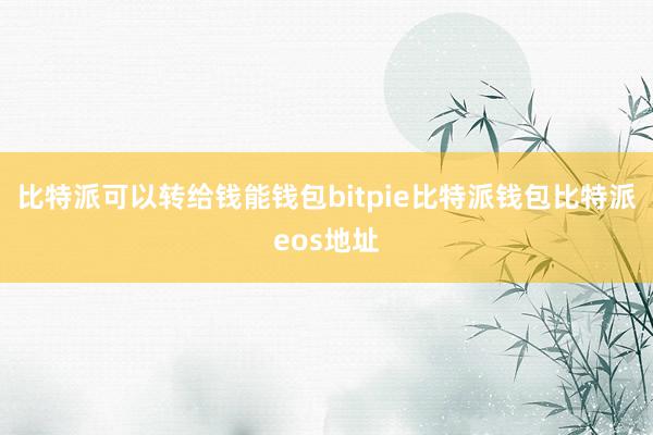 比特派可以转给钱能钱包bitpie比特派钱包比特派eos地址