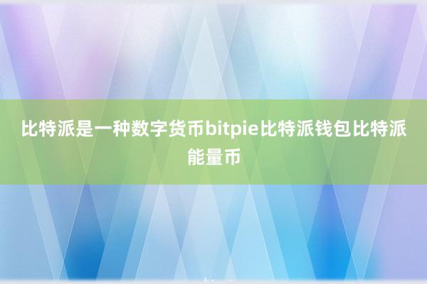 比特派是一种数字货币bitpie比特派钱包比特派能量币