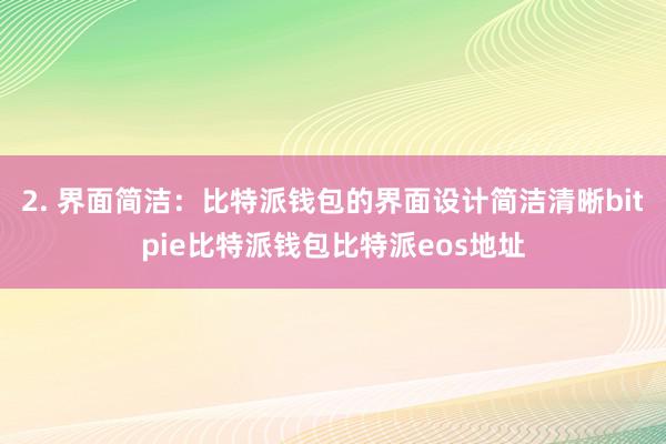 2. 界面简洁：比特派钱包的界面设计简洁清晰bitpie比特派钱包比特派eos地址