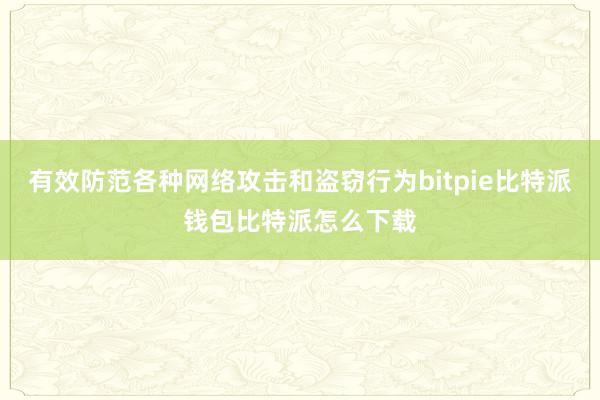 有效防范各种网络攻击和盗窃行为bitpie比特派钱包比特派怎么下载