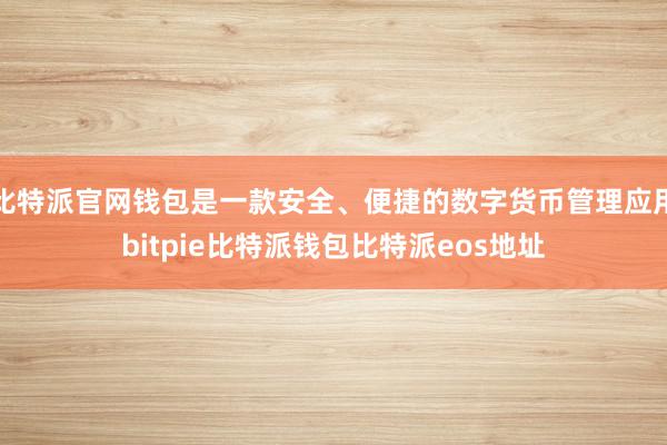 比特派官网钱包是一款安全、便捷的数字货币管理应用bitpie比特派钱包比特派eos地址