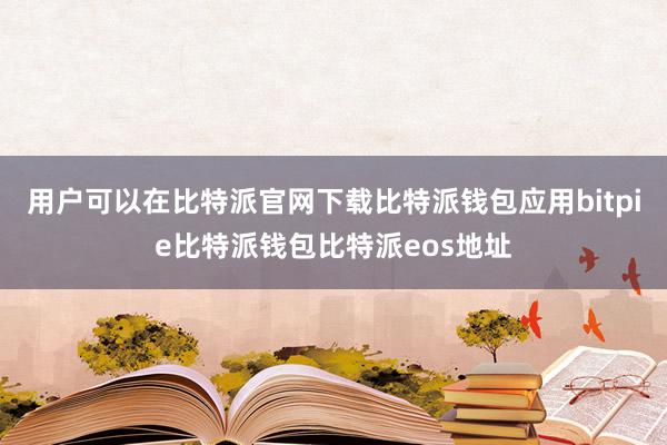 用户可以在比特派官网下载比特派钱包应用bitpie比特派钱包比特派eos地址