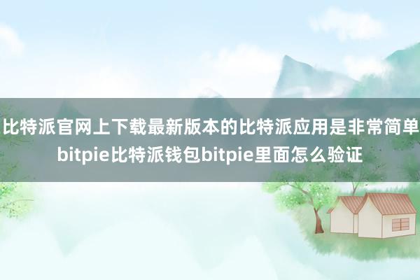 在比特派官网上下载最新版本的比特派应用是非常简单的bitpie比特派钱包bitpie里面怎么验证