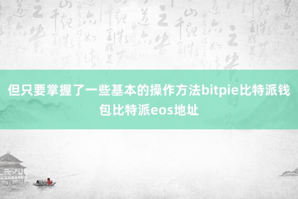 但只要掌握了一些基本的操作方法bitpie比特派钱包比特派eos地址