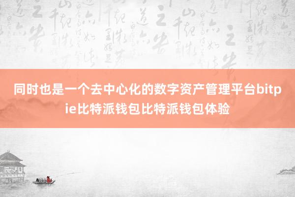 同时也是一个去中心化的数字资产管理平台bitpie比特派钱包比特派钱包体验