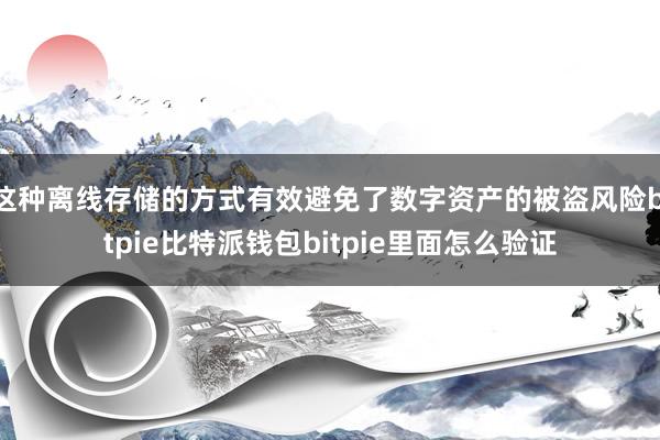 这种离线存储的方式有效避免了数字资产的被盗风险bitpie比特派钱包bitpie里面怎么验证