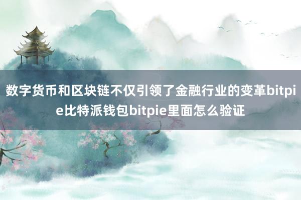 数字货币和区块链不仅引领了金融行业的变革bitpie比特派钱包bitpie里面怎么验证