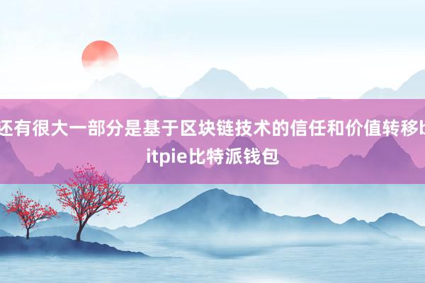 还有很大一部分是基于区块链技术的信任和价值转移bitpie比特派钱包