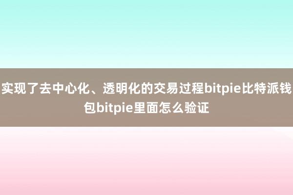 实现了去中心化、透明化的交易过程bitpie比特派钱包bitpie里面怎么验证