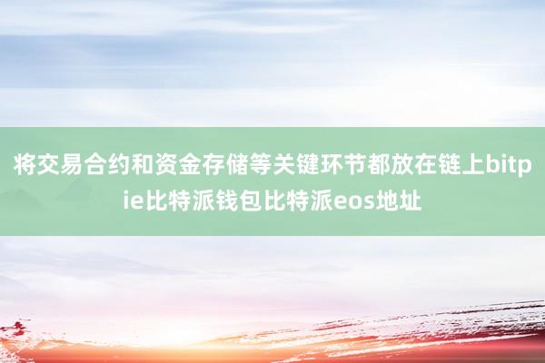 将交易合约和资金存储等关键环节都放在链上bitpie比特派钱包比特派eos地址