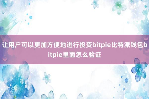 让用户可以更加方便地进行投资bitpie比特派钱包bitpie里面怎么验证