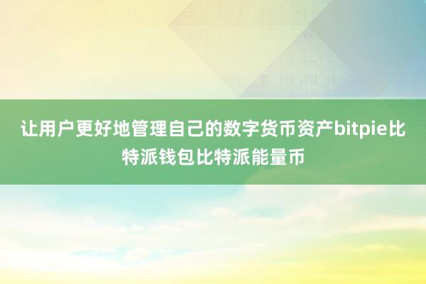 让用户更好地管理自己的数字货币资产bitpie比特派钱包比特派能量币