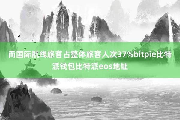 而国际航线旅客占整体旅客人次37%bitpie比特派钱包比特派eos地址