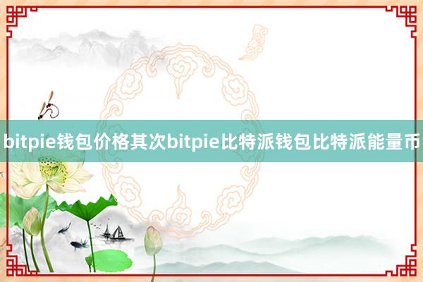 bitpie钱包价格其次bitpie比特派钱包比特派能量币