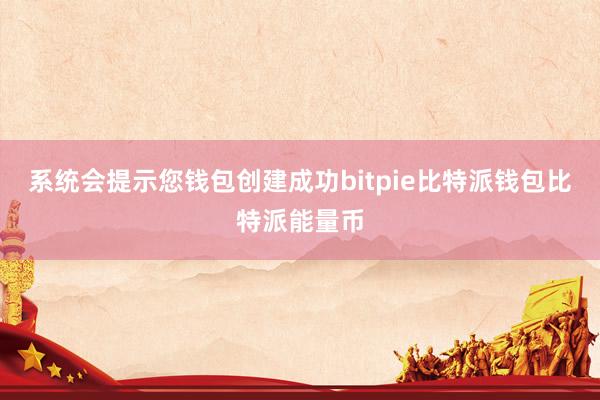 系统会提示您钱包创建成功bitpie比特派钱包比特派能量币