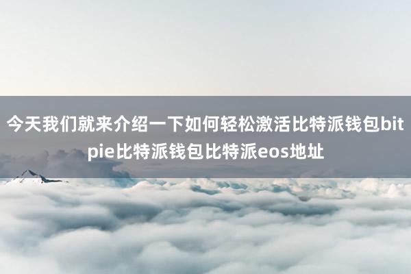 今天我们就来介绍一下如何轻松激活比特派钱包bitpie比特派钱包比特派eos地址