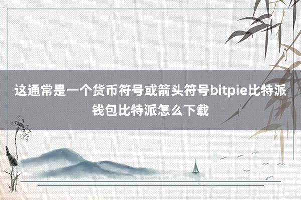 这通常是一个货币符号或箭头符号bitpie比特派钱包比特派怎么下载