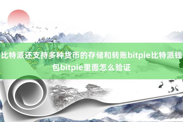 比特派还支持多种货币的存储和转账bitpie比特派钱包bitpie里面怎么验证