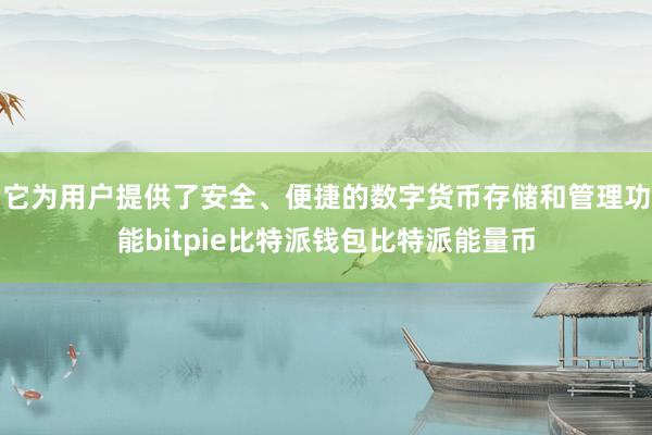 它为用户提供了安全、便捷的数字货币存储和管理功能bitpie比特派钱包比特派能量币