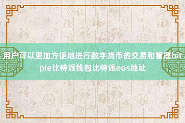 用户可以更加方便地进行数字货币的交易和管理bitpie比特派钱包比特派eos地址