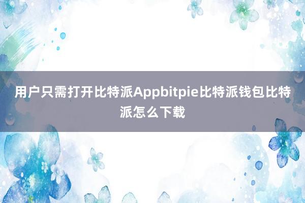 用户只需打开比特派Appbitpie比特派钱包比特派怎么下载