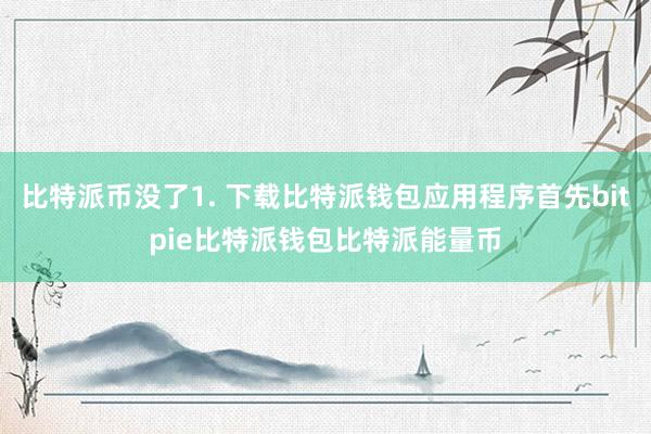 比特派币没了1. 下载比特派钱包应用程序首先bitpie比特派钱包比特派能量币