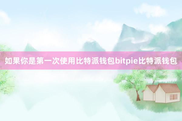 如果你是第一次使用比特派钱包bitpie比特派钱包