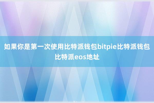 如果你是第一次使用比特派钱包bitpie比特派钱包比特派eos地址