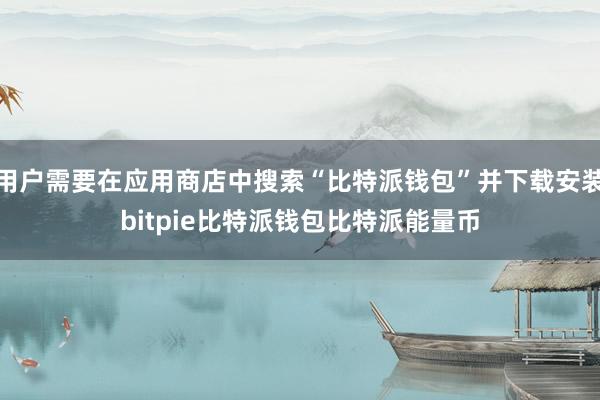 用户需要在应用商店中搜索“比特派钱包”并下载安装bitpie比特派钱包比特派能量币