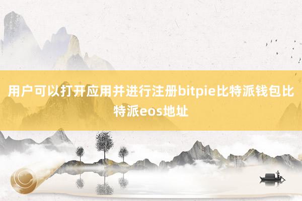 用户可以打开应用并进行注册bitpie比特派钱包比特派eos地址