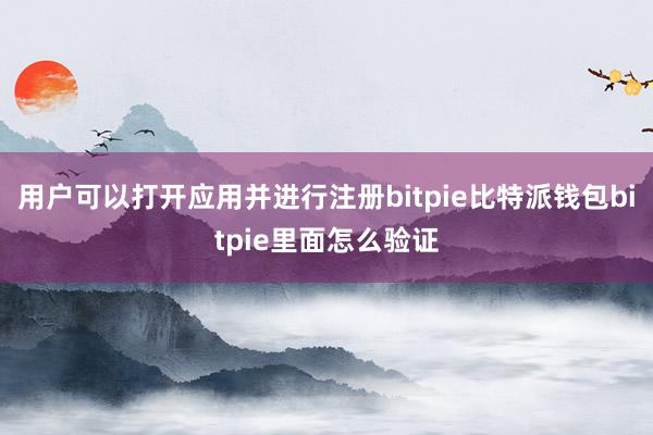 用户可以打开应用并进行注册bitpie比特派钱包bitpie里面怎么验证