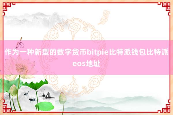 作为一种新型的数字货币bitpie比特派钱包比特派eos地址