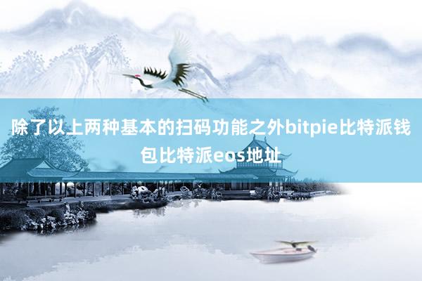 除了以上两种基本的扫码功能之外bitpie比特派钱包比特派eos地址