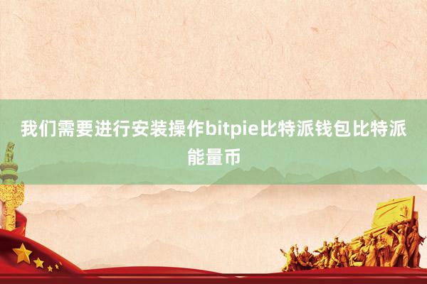 我们需要进行安装操作bitpie比特派钱包比特派能量币