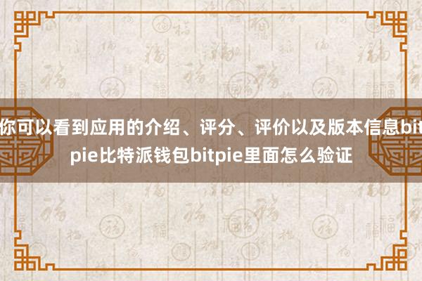 你可以看到应用的介绍、评分、评价以及版本信息bitpie比特派钱包bitpie里面怎么验证