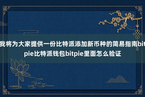 我将为大家提供一份比特派添加新币种的简易指南bitpie比特派钱包bitpie里面怎么验证