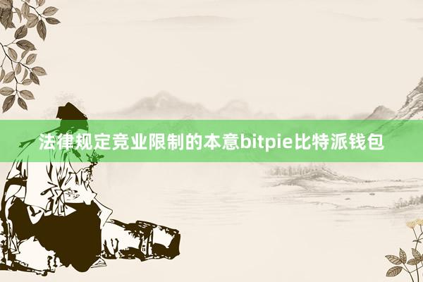 法律规定竞业限制的本意bitpie比特派钱包